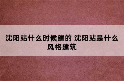 沈阳站什么时候建的 沈阳站是什么风格建筑